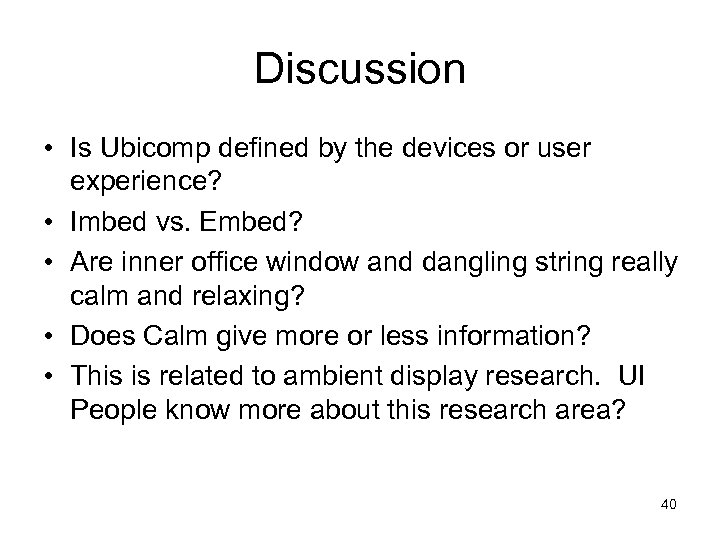 Discussion • Is Ubicomp defined by the devices or user experience? • Imbed vs.