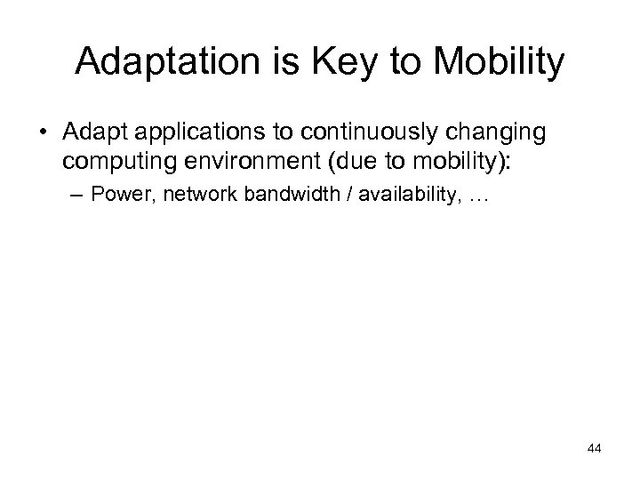 Adaptation is Key to Mobility • Adapt applications to continuously changing computing environment (due