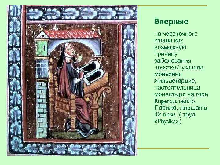 Впервые на чесоточного клеща как возможную причину заболевания чесоткой указала монахиня Хильдегардис, настоятельница монастыря