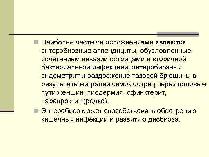 n Наиболее частыми осложнениями являются энтеробиозные аппендициты, обусловленные сочетанием инвазии острицами и вторичной бактериальной