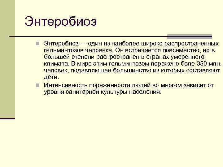 Энтеробиоз n Энтеробиоз — один из наиболее широко распространенных гельминтозов человека. Он встречается повсеместно,
