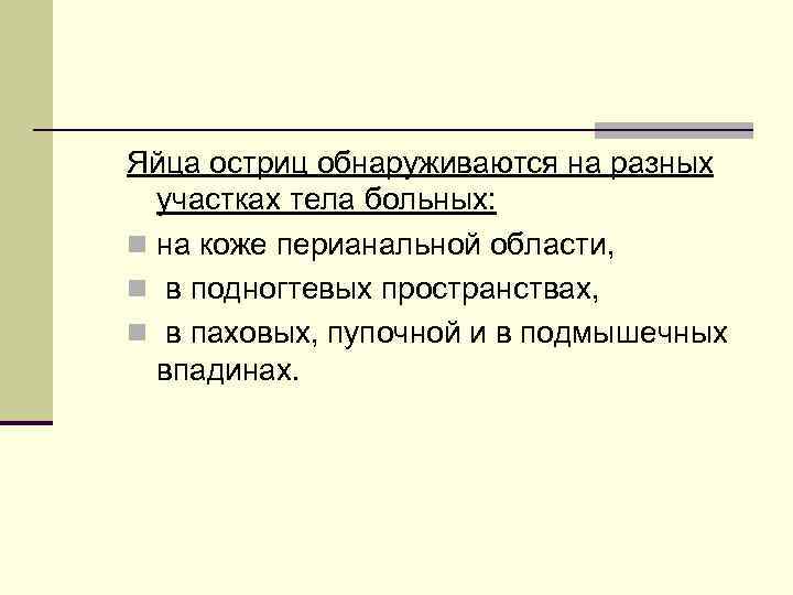 Яйца остриц обнаруживаются на разных участках тела больных: n на коже перианальной области, n