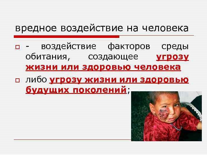 вредное воздействие на человека o o - воздействие факторов среды обитания, создающее угрозу жизни