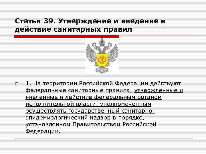 Статья 39. Утверждение и введение в действие санитарных правил o 1. На территории Российской