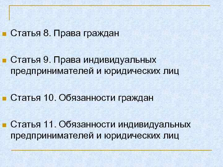 n Статья 8. Права граждан n Статья 9. Права индивидуальных предпринимателей и юридических лиц