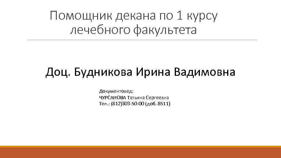 Помощник декана по 1 курсу лечебного факультета Доц. Будникова Ирина Вадимовна Документовед: ЧУРСАНОВА Татьяна