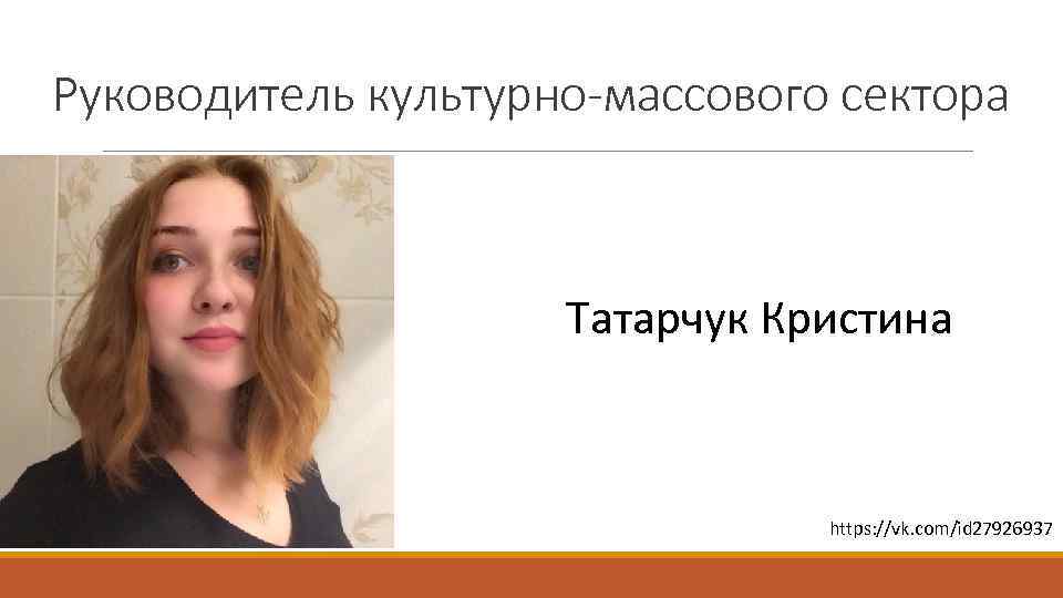 Руководитель культурно-массового сектора Татарчук Кристина https: //vk. com/id 27926937 