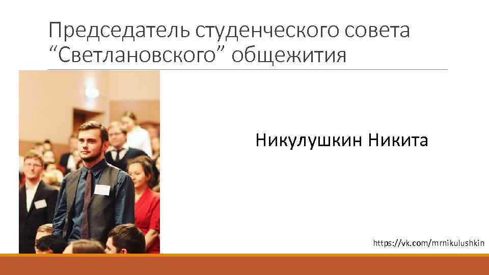 Председатель студенческого совета “Светлановского” общежития Никулушкин Никита https: //vk. com/mrnikulushkin 