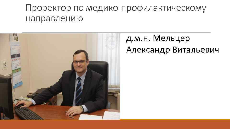 Проректор по медико-профилактическому направлению д. м. н. Мельцер Александр Витальевич 