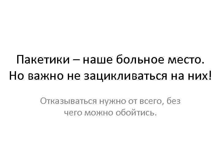 Пакетики – наше больное место. Но важно не зацикливаться на них! Отказываться нужно от