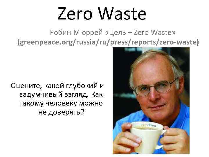 Zero Waste Робин Мюррей «Цель – Zero Waste» (greenpeace. org/russia/ru/press/reports/zero-waste) Оцените, какой глубокий и