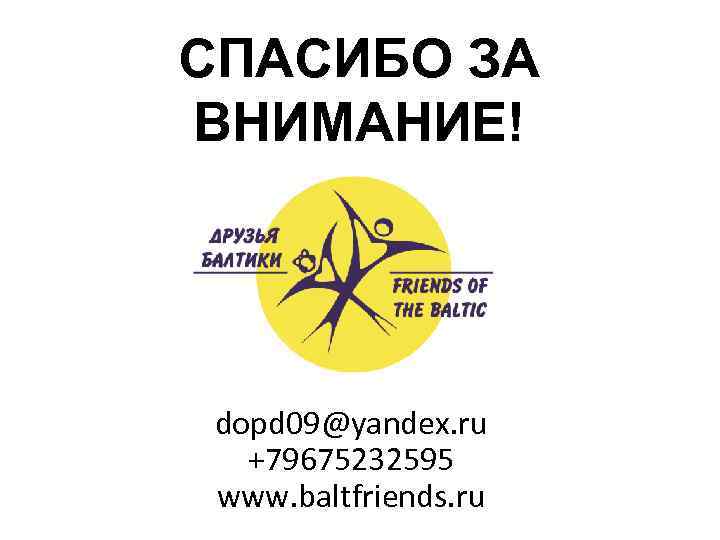 СПАСИБО ЗА ВНИМАНИЕ! dopd 09@yandex. ru +79675232595 www. baltfriends. ru 