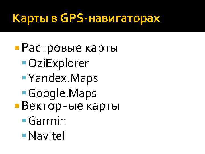 Карты в GPS-навигаторах Растровые карты Ozi. Explorer Yandex. Maps Google. Maps Векторные карты Garmin