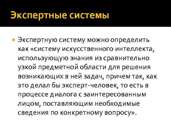 Экспертные системы Экспертную систему можно определить как «систему искусственного интеллекта, использующую знания из сравнительно