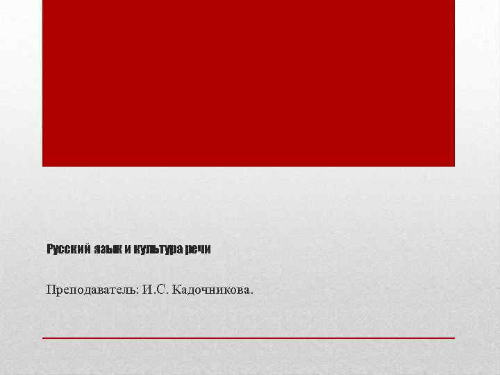 Русский язык и культура речи Преподаватель: И. С. Кадочникова. 