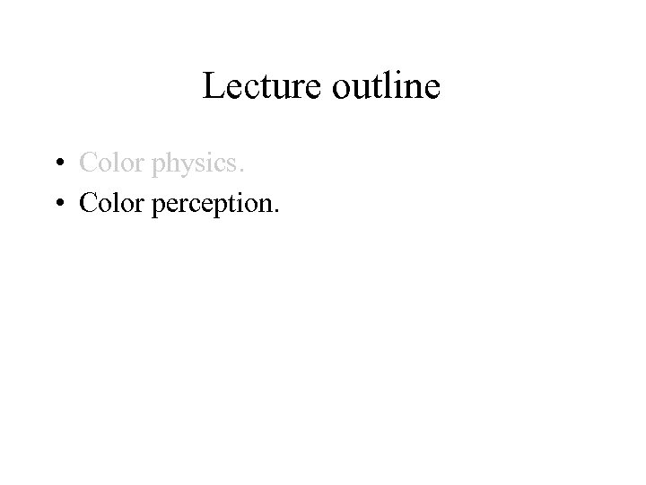 Lecture outline • Color physics. • Color perception. 