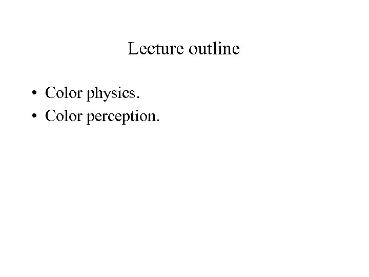Lecture outline • Color physics. • Color perception. 