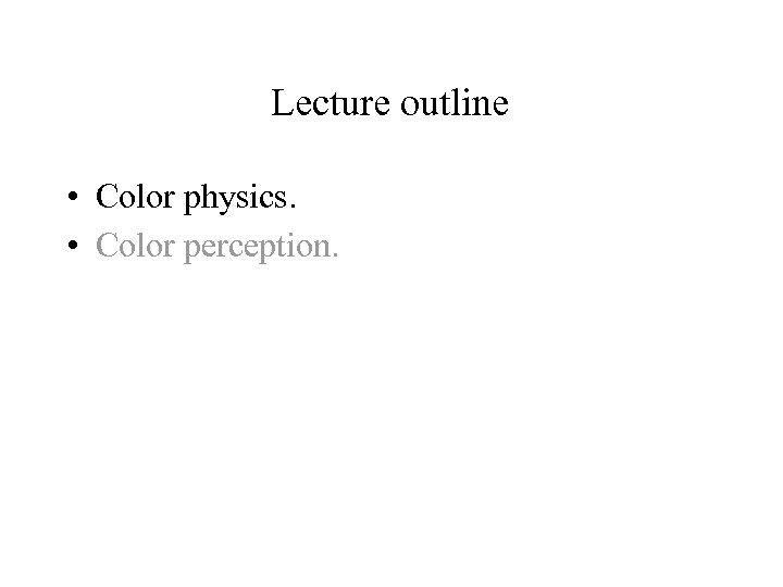 Lecture outline • Color physics. • Color perception. 