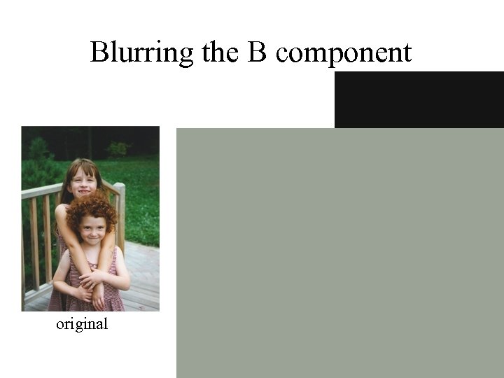 Blurring the B component R G original processed B 