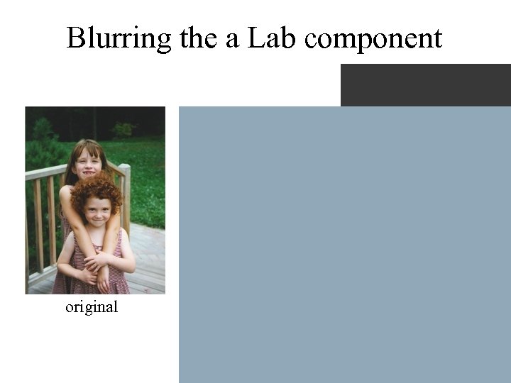 Blurring the a Lab component L a b original processed 