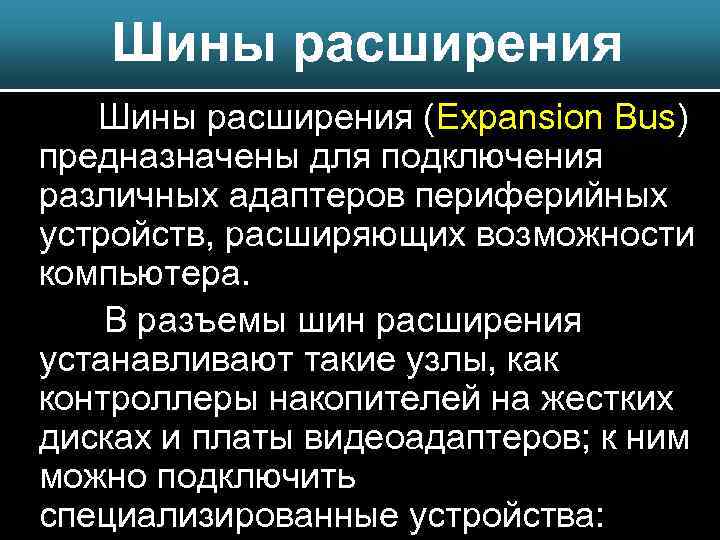 Шины расширения (Expansion Bus) предназначены для подключения различных адаптеров периферийных устройств, расширяющих возможности компьютера.
