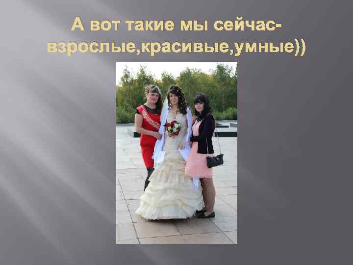 А вот такие мы сейчасвзрослые, красивые, умные)) 