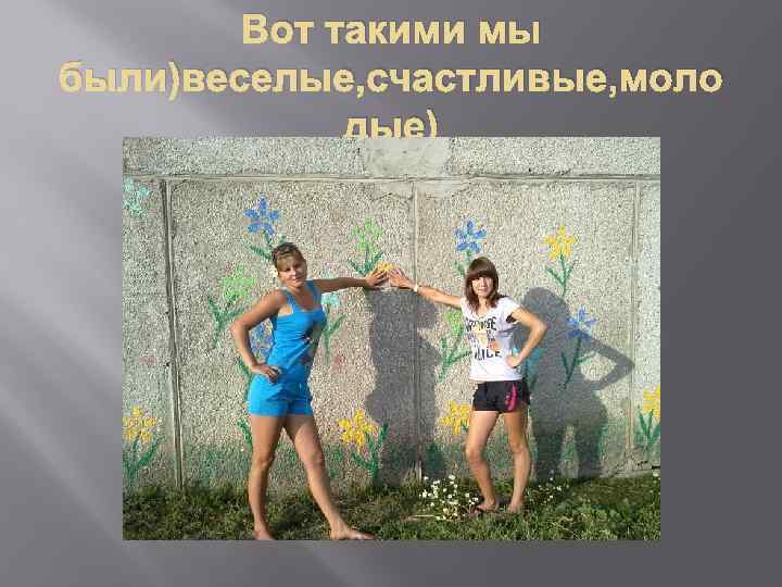 Вот такими мы были)веселые, счастливые, моло дые) 