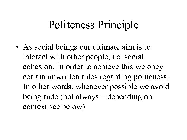 Politeness Principle • As social beings our ultimate aim is to interact with other