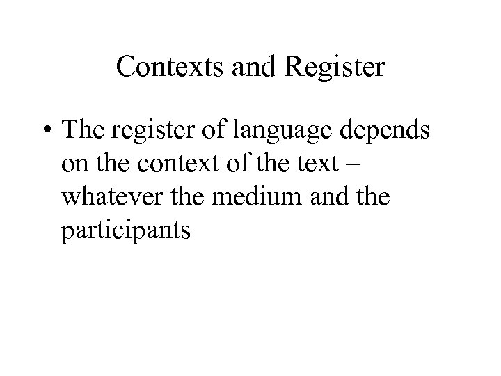 Contexts and Register • The register of language depends on the context of the