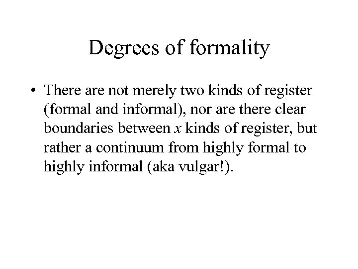 Degrees of formality • There are not merely two kinds of register (formal and