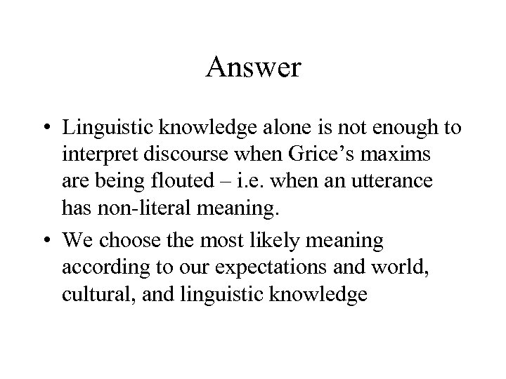 Answer • Linguistic knowledge alone is not enough to interpret discourse when Grice’s maxims