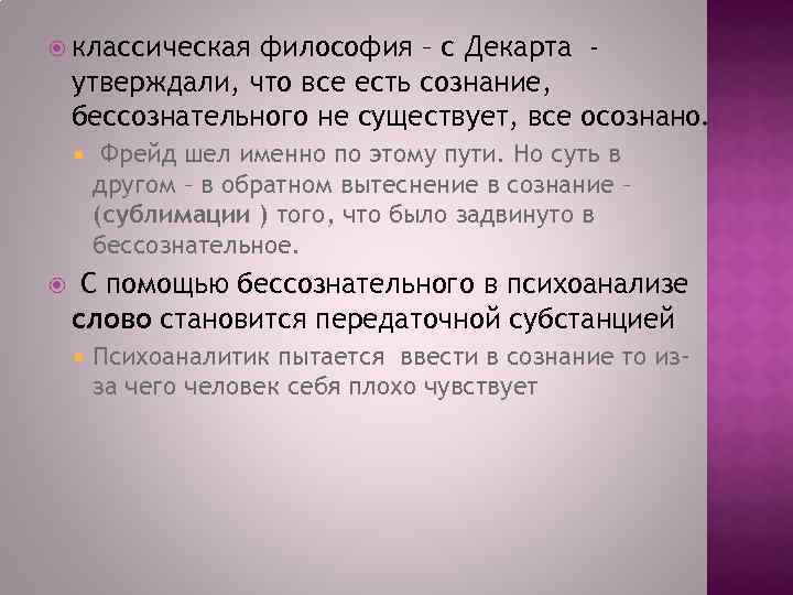  классическая философия – с Декарта утверждали, что все есть сознание, бессознательного не существует,