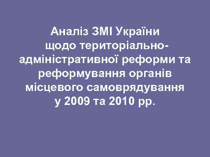 Аналіз ЗМІ України щодо територіальноадміністративної реформи та реформування органів місцевого самоврядування у 2009 та