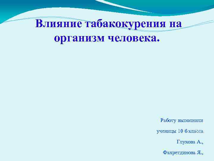 Влияние табакокурения на организм человека. Работу выполнили ученицы 10 б класса Глухова А. ,