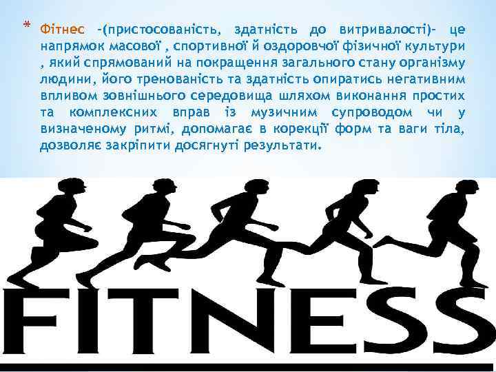 * Фітнес -(пристосованість, здатність до витривалості)- це напрямок масової , спортивної й оздоровчої фізичної