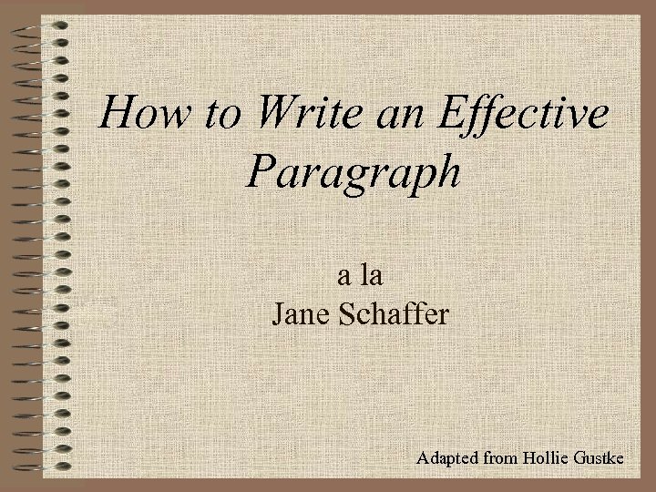 How to Write an Effective Paragraph a la Jane Schaffer Adapted from Hollie Gustke