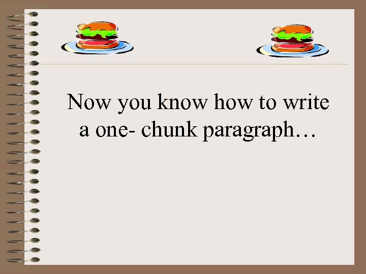 Now you know how to write a one- chunk paragraph… 