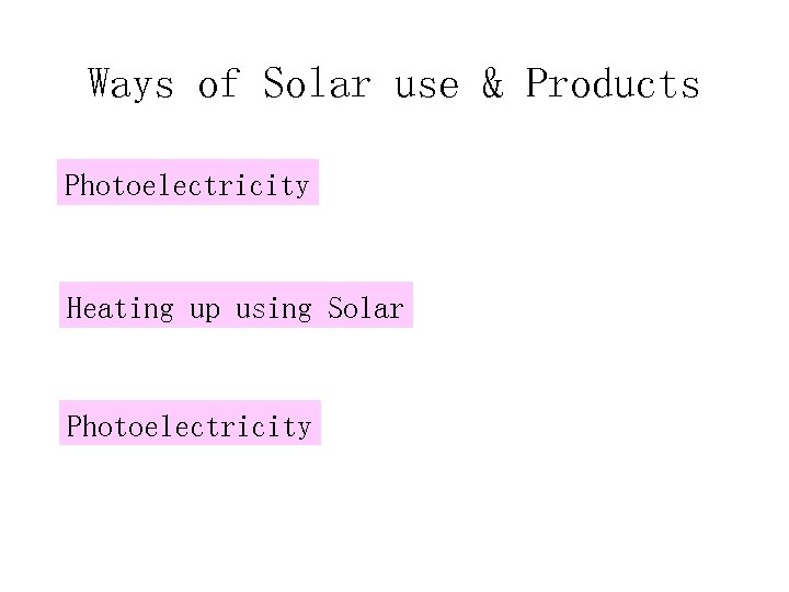 Ways of Solar use & Products Photoelectricity Heating up using Solar Photoelectricity 