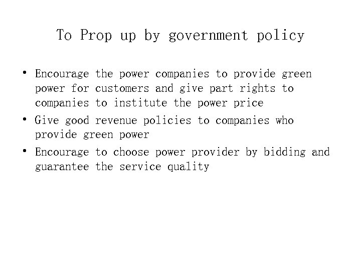 To Prop up by government policy • Encourage the power companies to provide green