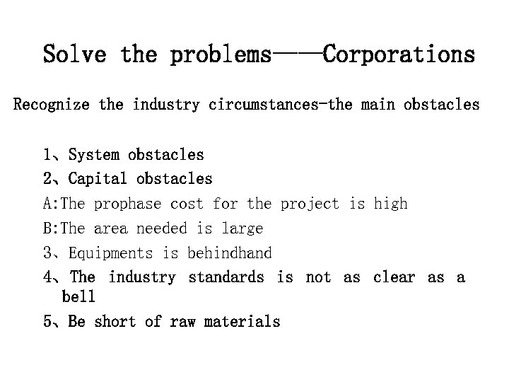 Solve the problems——Corporations Recognize the industry circumstances-the main obstacles 1、System obstacles 2、Capital obstacles