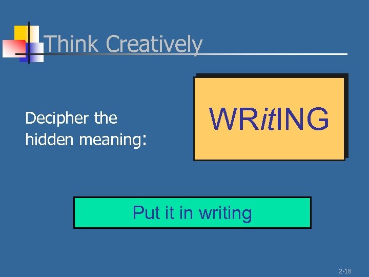 Think Creatively Decipher the hidden meaning: WRit. ING Put it in writing 2 -18