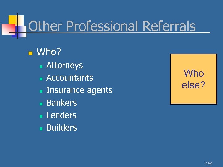 Other Professional Referrals n Who? n n n Attorneys Accountants Insurance agents Bankers Lenders