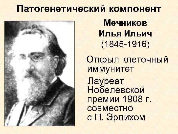 Патогенетический компонент Мечников Илья Ильич (1845 -1916) Открыл клеточный иммунитет Лауреат Нобелевской премии 1908