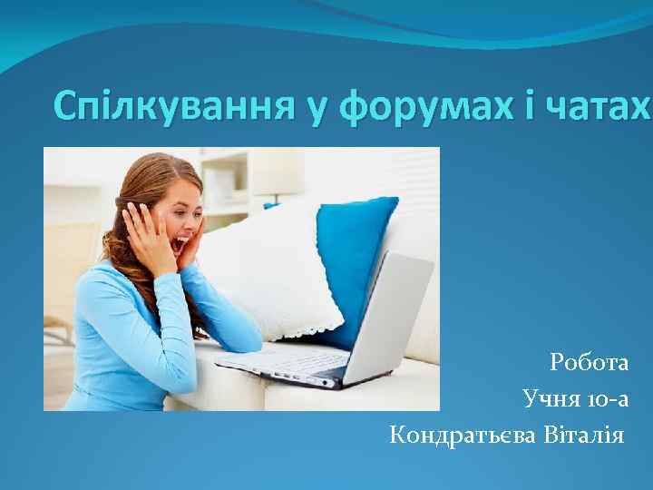 Спілкування у форумах і чатах Робота Учня 10 -а Кондратьєва Віталія 