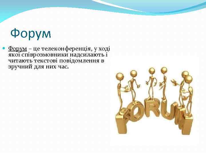 Форум – це телеконференція, у ході якої співрозмовники надсилають і читають текстові повідомлення в