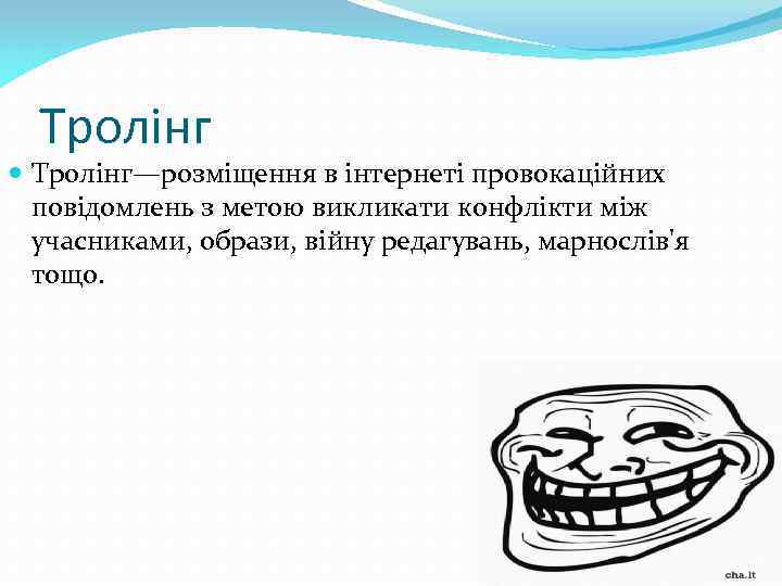 Тролінг Тролінг—розміщення в інтернеті провокаційних повідомлень з метою викликати конфлікти між учасниками, образи, війну