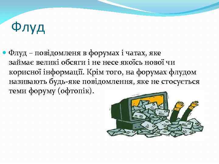 Флуд – повідомленя в форумах і чатах, яке займає великі обсяги і не несе