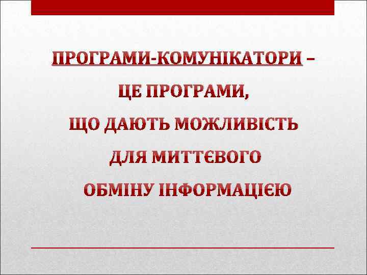 ПРОГРАМИ-КОМУНІКАТОРИ – ЦЕ ПРОГРАМИ, ЩО ДАЮТЬ МОЖЛИВІСТЬ ДЛЯ МИТТЄВОГО ОБМІНУ ІНФОРМАЦІЄЮ 