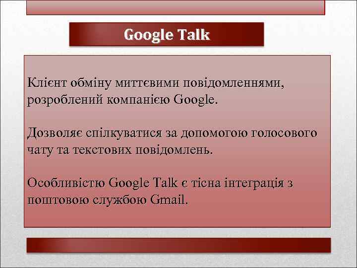Google Talk Клієнт обміну миттєвими повідомленнями, розроблений компанією Google. Дозволяє спілкуватися за допомогою голосового