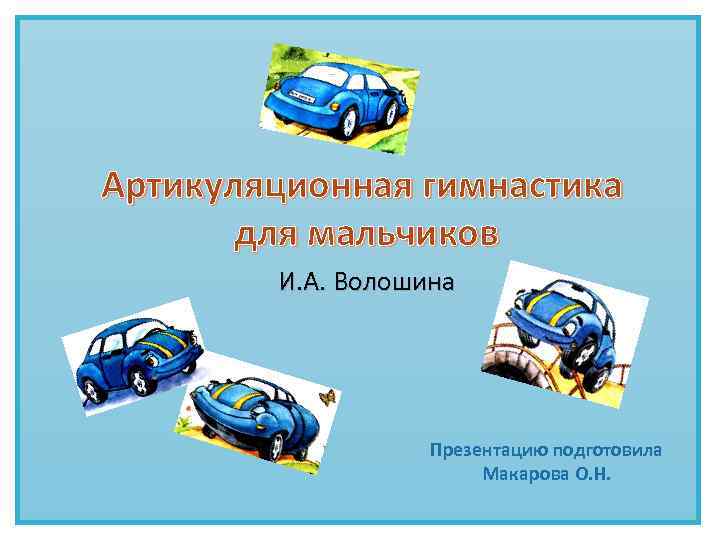 Артикуляционная гимнастика для мальчиков И. А. Волошина Презентацию подготовила Макарова О. Н. 